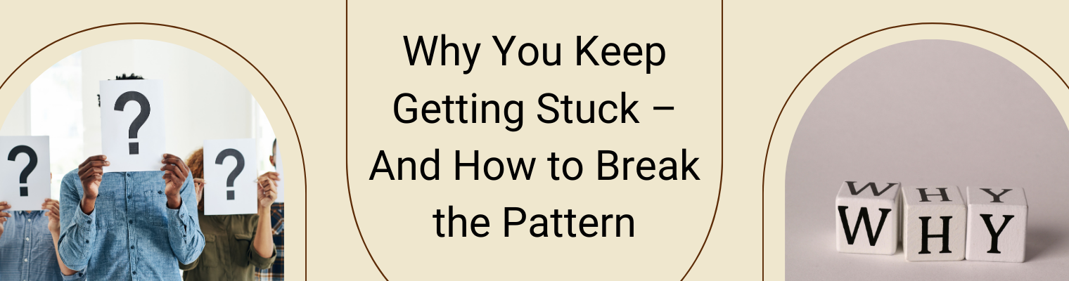 Why You Keep Getting Stuck – And How to Break the Pattern ...