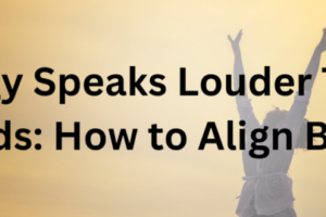 Your Energy Speaks Louder Than Your Words How to Align Both